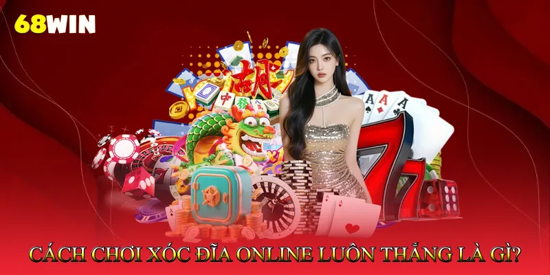 Cách Chơi Xóc Đĩa Online Luôn Thắng Là Gì?